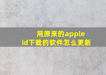 用原来的apple id下载的软件怎么更新